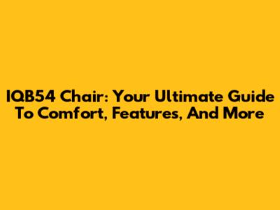IQB54 Chair: Your Ultimate Guide To Comfort, Features, And More