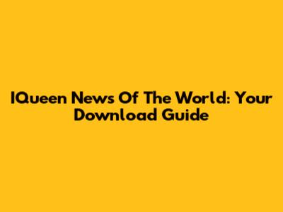 IQueen News Of The World: Your Download Guide