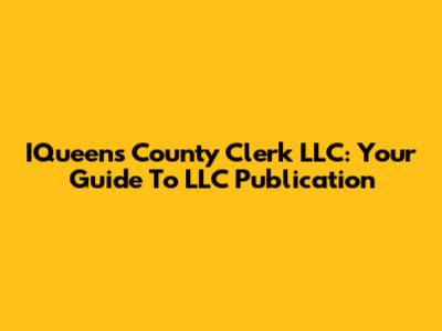 IQueens County Clerk LLC: Your Guide To LLC Publication