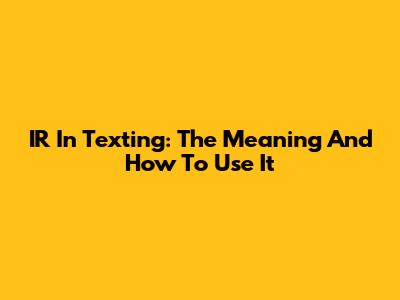 IR In Texting: The Meaning And How To Use It