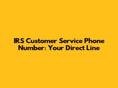IRS Customer Service Phone Number: Your Direct Line