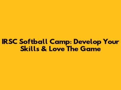 IRSC Softball Camp: Develop Your Skills & Love The Game