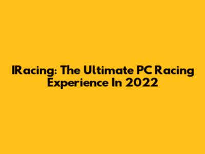 IRacing: The Ultimate PC Racing Experience In 2022