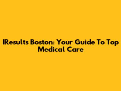 IResults Boston: Your Guide To Top Medical Care