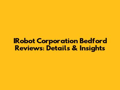 IRobot Corporation Bedford Reviews: Details & Insights