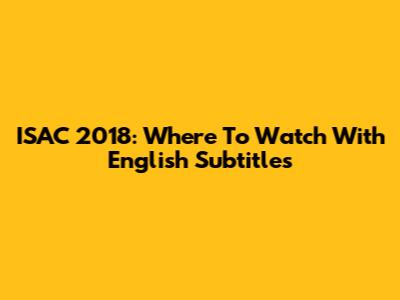ISAC 2018: Where To Watch With English Subtitles