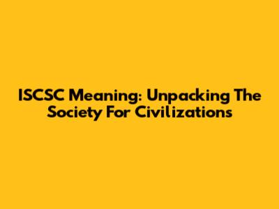 ISCSC Meaning: Unpacking The Society For Civilizations