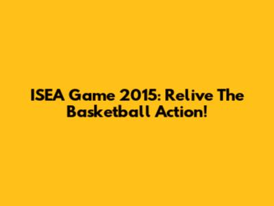 ISEA Game 2015: Relive The Basketball Action!
