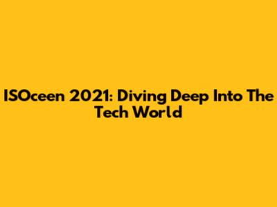 ISOceen 2021: Diving Deep Into The Tech World