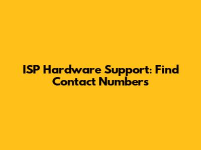 ISP Hardware Support: Find Contact Numbers