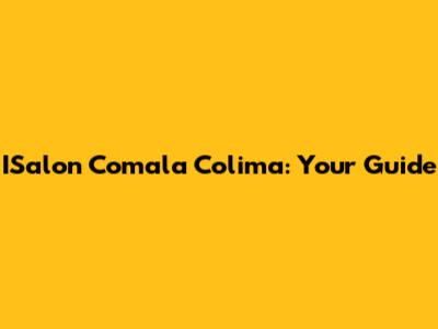 ISalon Comala Colima: Your Guide