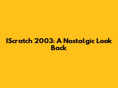 IScratch 2003: A Nostalgic Look Back