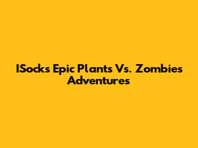 ISocks' Epic Plants Vs. Zombies Adventures