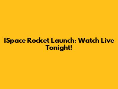 ISpace Rocket Launch: Watch Live Tonight!