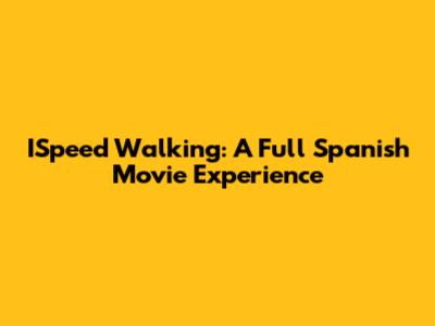 ISpeed Walking: A Full Spanish Movie Experience