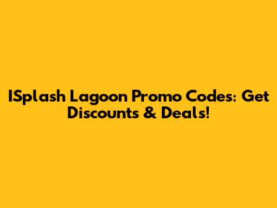 ISplash Lagoon Promo Codes: Get Discounts & Deals!
