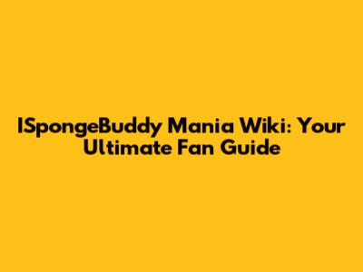 ISpongeBuddy Mania Wiki: Your Ultimate Fan Guide