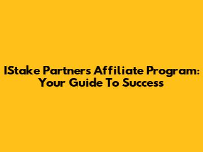 IStake Partners Affiliate Program: Your Guide To Success
