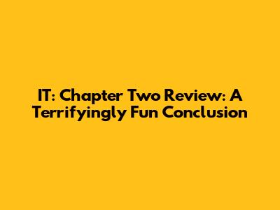 IT: Chapter Two Review: A Terrifyingly Fun Conclusion