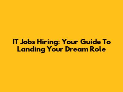 IT Jobs Hiring: Your Guide To Landing Your Dream Role