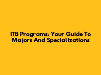 ITB Programs: Your Guide To Majors And Specializations