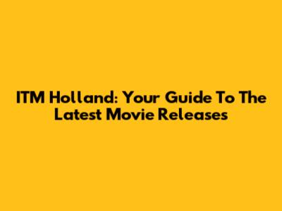 ITM Holland: Your Guide To The Latest Movie Releases