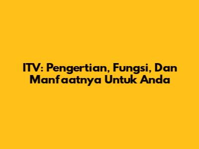 ITV: Pengertian, Fungsi, Dan Manfaatnya Untuk Anda