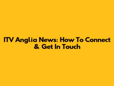 ITV Anglia News: How To Connect & Get In Touch