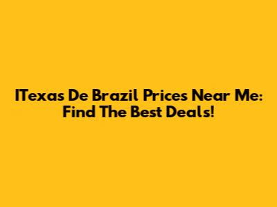 ITexas De Brazil Prices Near Me: Find The Best Deals!