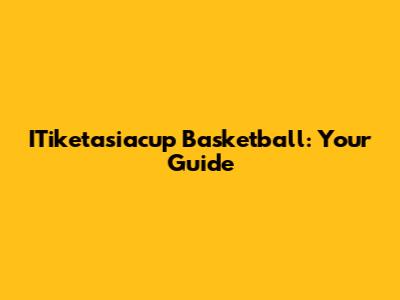 ITiketasiacup Basketball: Your Guide