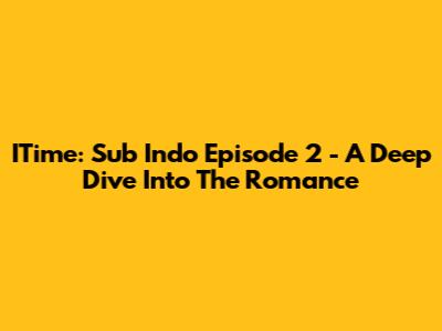 ITime: Sub Indo Episode 2 - A Deep Dive Into The Romance