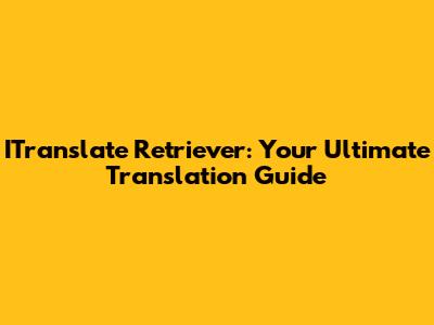 ITranslate Retriever: Your Ultimate Translation Guide