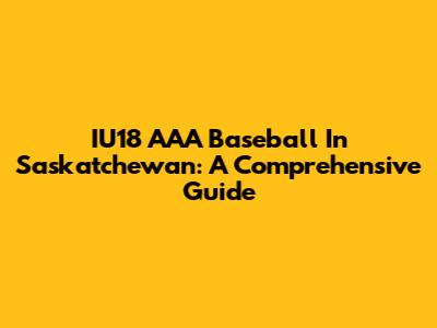 IU18 AAA Baseball In Saskatchewan: A Comprehensive Guide