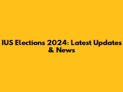 IUS Elections 2024: Latest Updates & News
