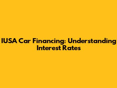 IUSA Car Financing: Understanding Interest Rates
