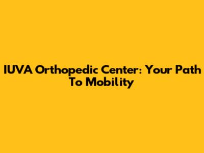 IUVA Orthopedic Center: Your Path To Mobility