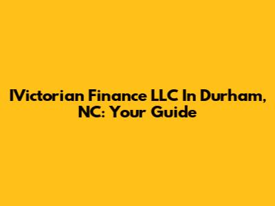 IVictorian Finance LLC In Durham, NC: Your Guide