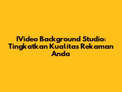 IVideo Background Studio: Tingkatkan Kualitas Rekaman Anda