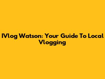 IVlog Watson: Your Guide To Local Vlogging