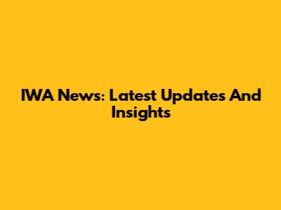 IWA News: Latest Updates And Insights