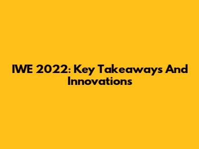 IWE 2022: Key Takeaways And Innovations