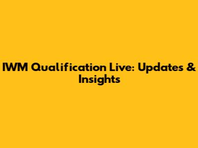 IWM Qualification Live: Updates & Insights