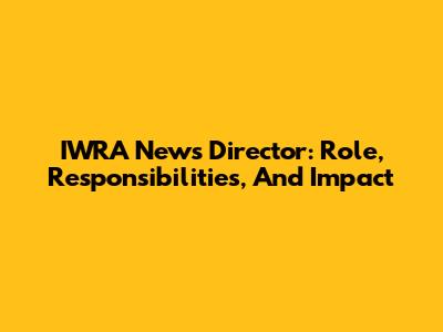 IWRA News Director: Role, Responsibilities, And Impact