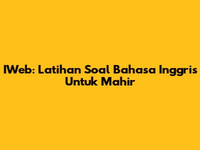 IWeb: Latihan Soal Bahasa Inggris Untuk Mahir