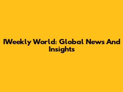 IWeekly World: Global News And Insights