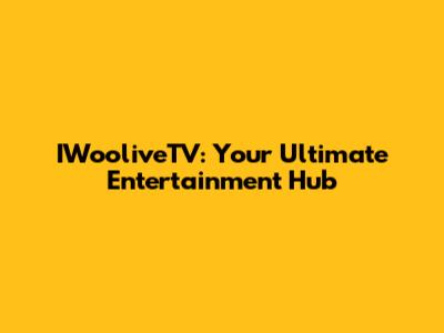 IWooliveTV: Your Ultimate Entertainment Hub