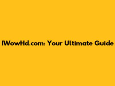 IWowHd.com: Your Ultimate Guide