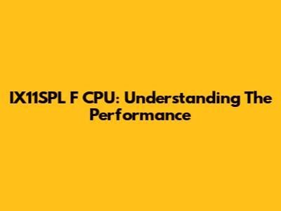 IX11SPL F CPU: Understanding The Performance