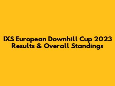 IXS European Downhill Cup 2023 Results & Overall Standings