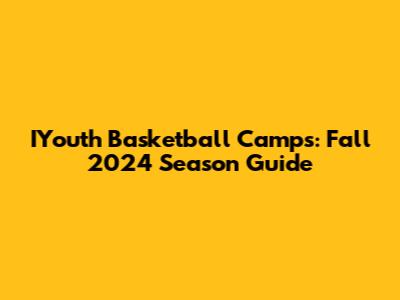IYouth Basketball Camps: Fall 2024 Season Guide